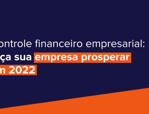 Controle financeiro empresarial: faça sua empresa prosperar em 2022